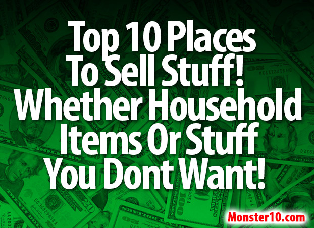 Top 10 Places To Sell Stuff Whether Household Items Or Stuff You Dont Want!