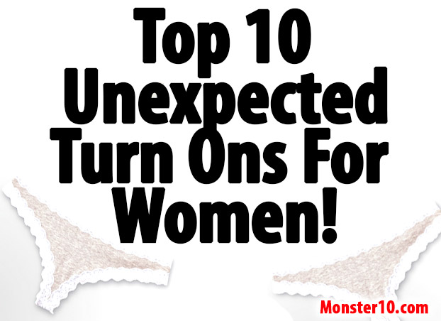 Top 10 Unexpected Turn Ons For Women